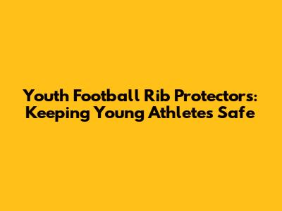 Youth Football Rib Protectors: Keeping Young Athletes Safe