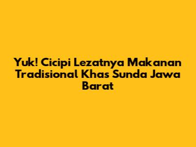 Yuk! Cicipi Lezatnya Makanan Tradisional Khas Sunda Jawa Barat