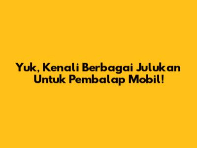 Yuk, Kenali Berbagai Julukan Untuk Pembalap Mobil!