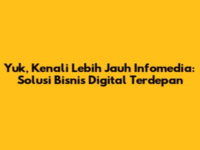 Yuk, Kenali Lebih Jauh Infomedia: Solusi Bisnis Digital Terdepan
