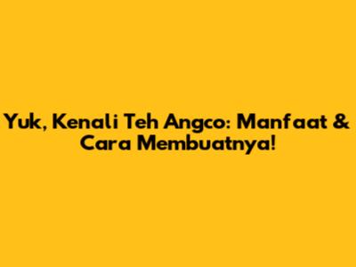 Yuk, Kenali Teh Angco: Manfaat & Cara Membuatnya!