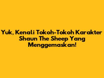 Yuk, Kenali Tokoh-Tokoh Karakter Shaun The Sheep Yang Menggemaskan!