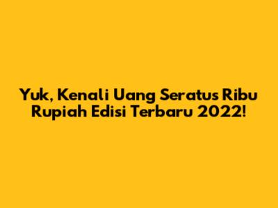 Yuk, Kenali Uang Seratus Ribu Rupiah Edisi Terbaru 2022!