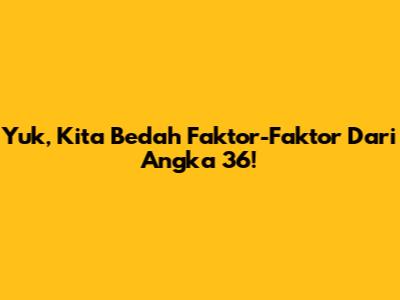 Yuk, Kita Bedah Faktor-Faktor Dari Angka 36!