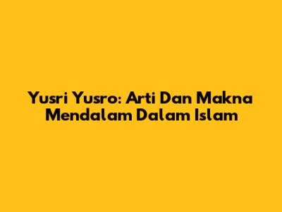 Yusri Yusro: Arti Dan Makna Mendalam Dalam Islam