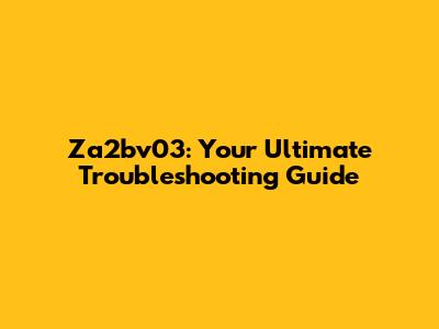 Za2bv03: Your Ultimate Troubleshooting Guide