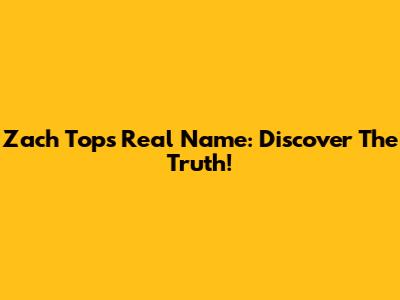 Zach Top's Real Name: Discover The Truth!