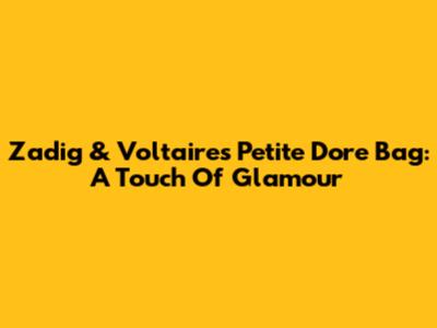 Zadig & Voltaire's Petite Dore Bag: A Touch Of Glamour