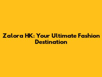 Zalora HK: Your Ultimate Fashion Destination