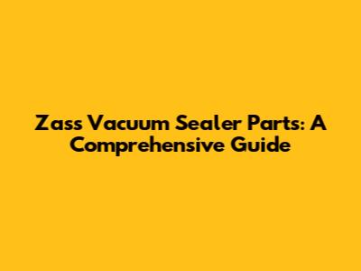Zass Vacuum Sealer Parts: A Comprehensive Guide
