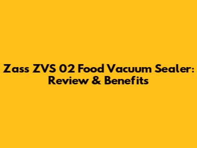 Zass ZVS 02 Food Vacuum Sealer: Review & Benefits