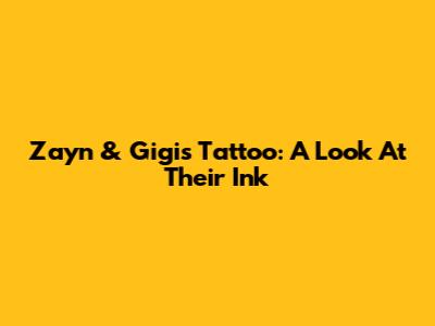 Zayn & Gigi's Tattoo: A Look At Their Ink