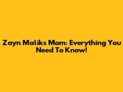 Zayn Malik's Mom: Everything You Need To Know!