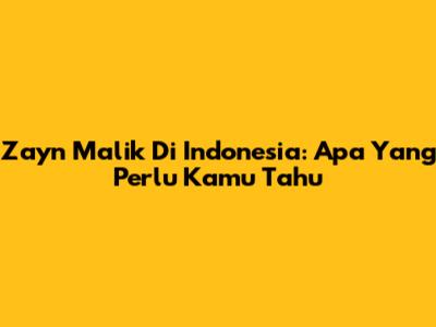 Zayn Malik Di Indonesia: Apa Yang Perlu Kamu Tahu