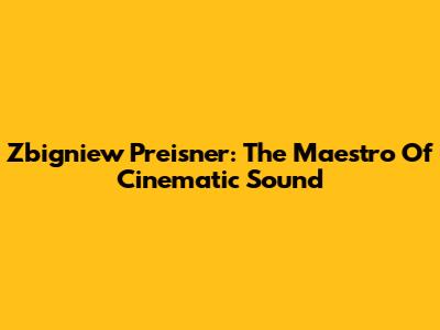 Zbigniew Preisner: The Maestro Of Cinematic Sound