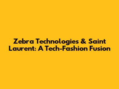 Zebra Technologies & Saint Laurent: A Tech-Fashion Fusion