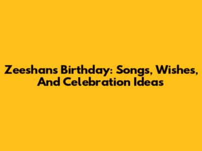 Zeeshan's Birthday: Songs, Wishes, And Celebration Ideas
