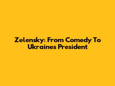 Zelensky: From Comedy To Ukraine's President