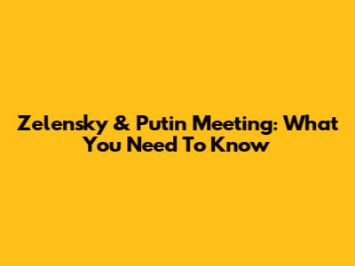 Zelensky & Putin Meeting: What You Need To Know