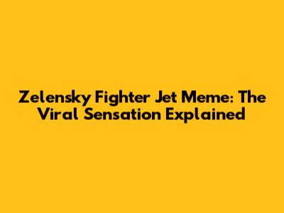 Zelensky Fighter Jet Meme: The Viral Sensation Explained