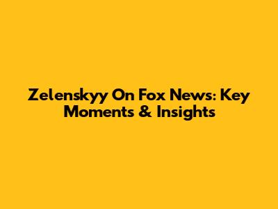 Zelenskyy On Fox News: Key Moments & Insights