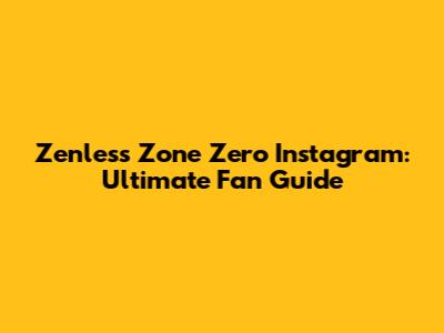 Zenless Zone Zero Instagram: Ultimate Fan Guide