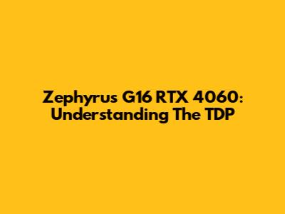 Zephyrus G16 RTX 4060: Understanding The TDP
