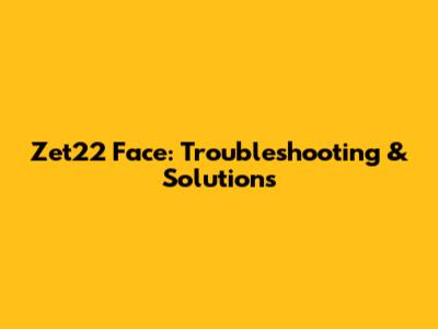 Zet22 Face: Troubleshooting & Solutions