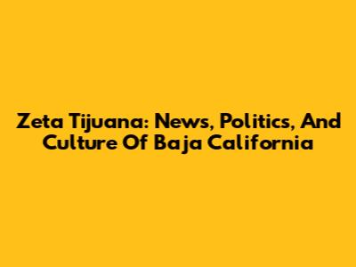Zeta Tijuana: News, Politics, And Culture Of Baja California
