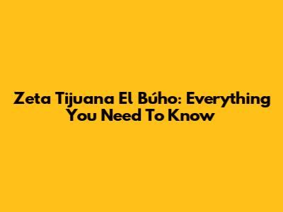 Zeta Tijuana El Búho: Everything You Need To Know
