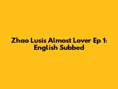 Zhao Lusi's Almost Lover Ep 1: English Subbed