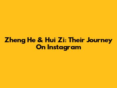 Zheng He & Hui Zi: Their Journey On Instagram