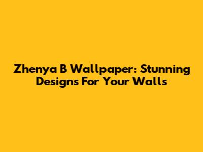 Zhenya B Wallpaper: Stunning Designs For Your Walls