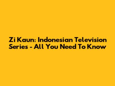 Zi Kaun: Indonesian Television Series - All You Need To Know