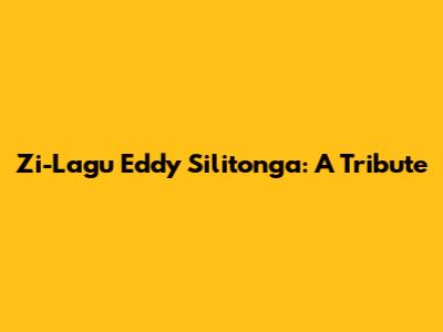 Zi-Lagu Eddy Silitonga: A Tribute