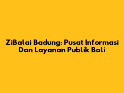 ZiBalai Badung: Pusat Informasi Dan Layanan Publik Bali
