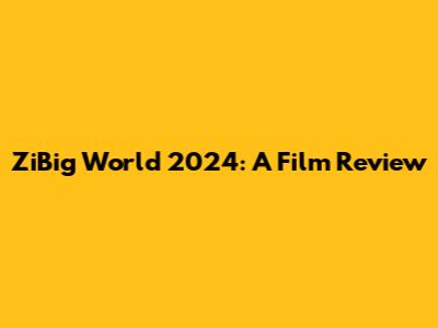 ZiBig World 2024: A Film Review