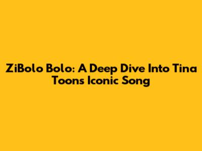 ZiBolo Bolo: A Deep Dive Into Tina Toon's Iconic Song