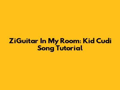ZiGuitar In My Room: Kid Cudi Song Tutorial
