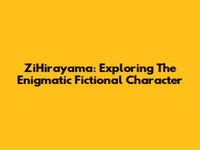 ZiHirayama: Exploring The Enigmatic Fictional Character