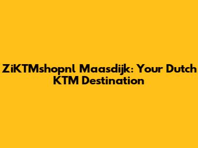 ZiKTMshopnl Maasdijk: Your Dutch KTM Destination