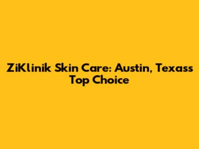 ZiKlinik Skin Care: Austin, Texas's Top Choice