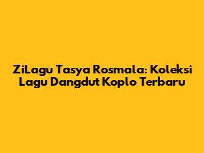 ZiLagu Tasya Rosmala: Koleksi Lagu Dangdut Koplo Terbaru