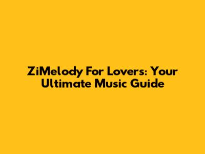 ZiMelody For Lovers: Your Ultimate Music Guide