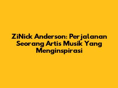 ZiNick Anderson: Perjalanan Seorang Artis Musik Yang Menginspirasi