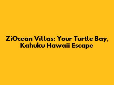 ZiOcean Villas: Your Turtle Bay, Kahuku Hawaii Escape