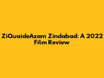 ZiQuaideAzam Zindabad: A 2022 Film Review