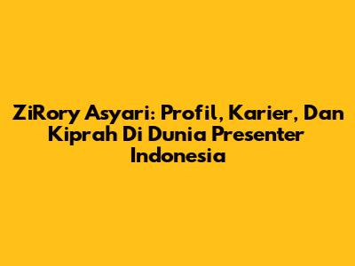 ZiRory Asyari: Profil, Karier, Dan Kiprah Di Dunia Presenter Indonesia