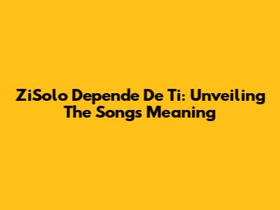 ZiSolo Depende De Ti: Unveiling The Song's Meaning