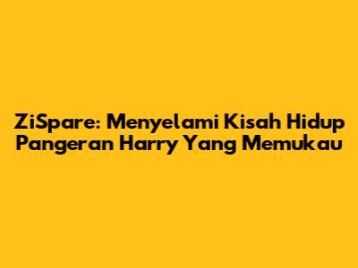 ZiSpare: Menyelami Kisah Hidup Pangeran Harry Yang Memukau